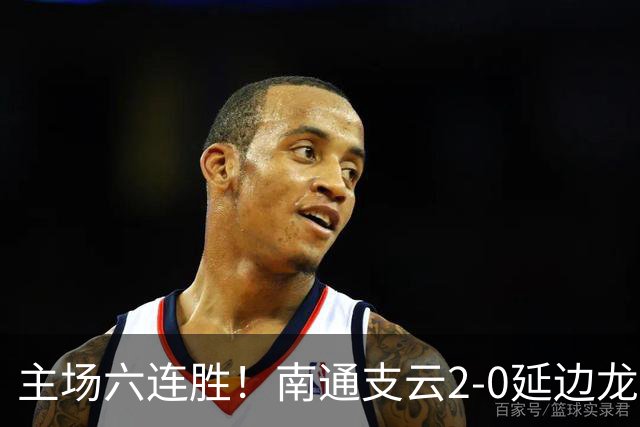 主场六连胜！南通支云2-0延边龙鼎距榜首1分 卡卢卢罗歆破门