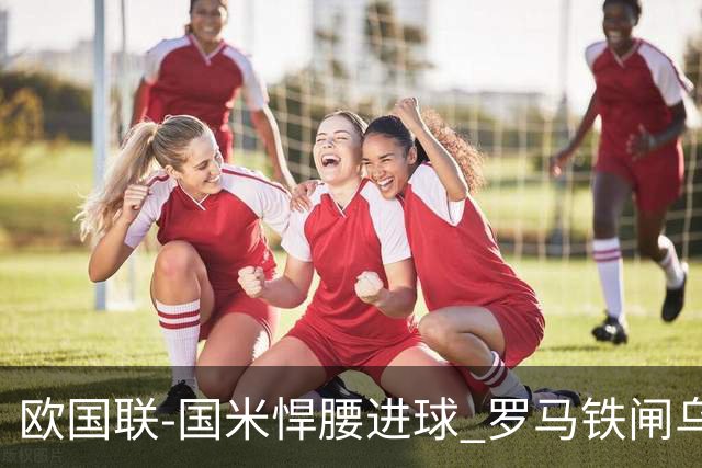 欧国联-国米悍腰进球 罗马铁闸乌龙 意大利2-1胜