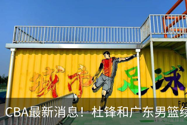 CBA最新消息！杜锋和广东男篮续约四年，浙江官宣续约法莱卡斯，郭艾伦续约遇阻